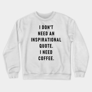 I don't need an inspirational quote. I need coffee. Crewneck Sweatshirt